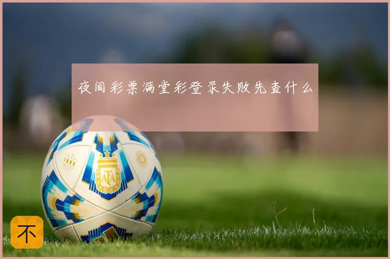 夜间彩票满堂彩登录失败先查什么
