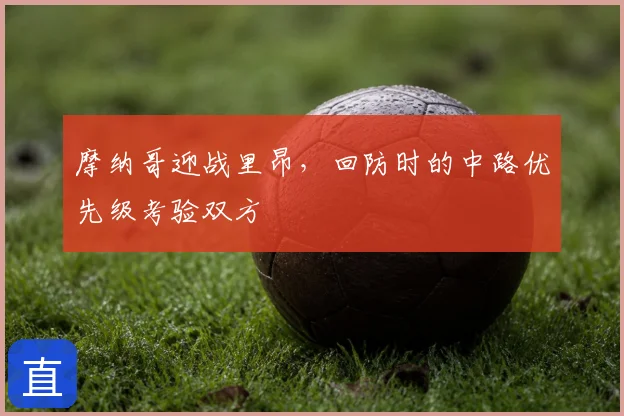 摩纳哥迎战里昂,回防时的中路优先级考验双方