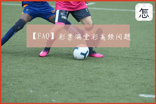 【FAQ】彩票满堂彩高频问题